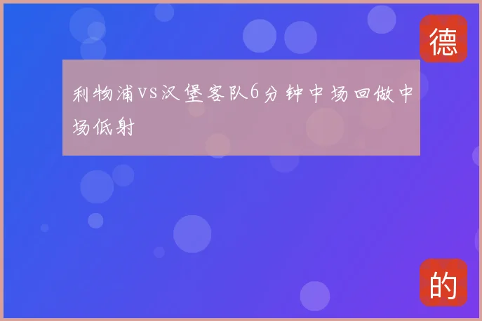 利物浦vs汉堡客队6分钟中场回做中场低射