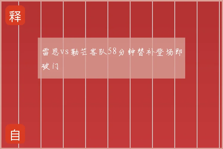 雷恩vs勒芒客队58分钟替补登场即破门