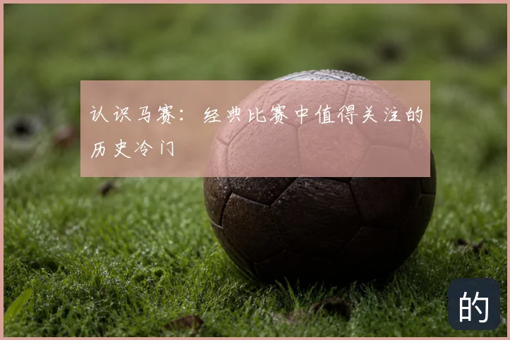 认识马赛:经典比赛中值得关注的历史冷门