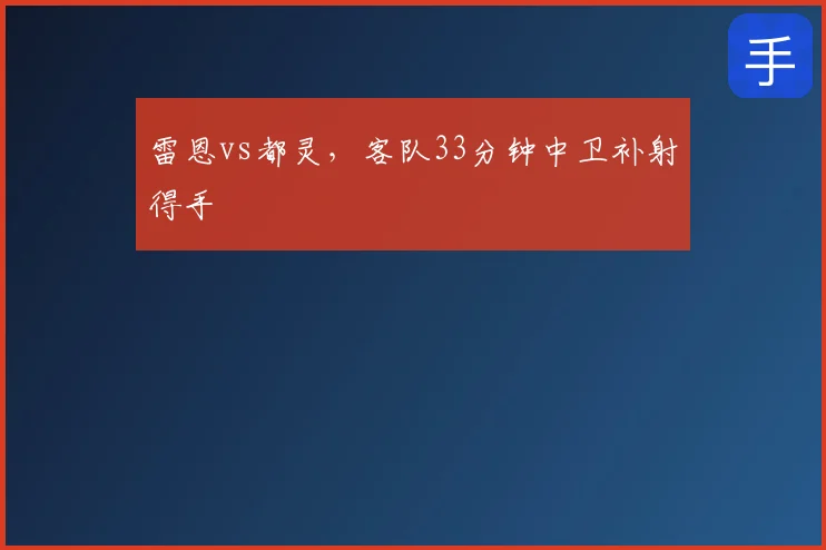 雷恩vs都灵,客队33分钟中卫补射得手