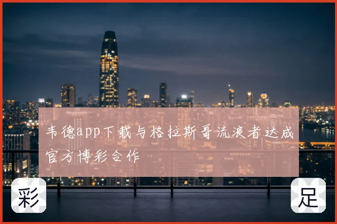 韦德app下载与格拉斯哥流浪者达成官方博彩合作