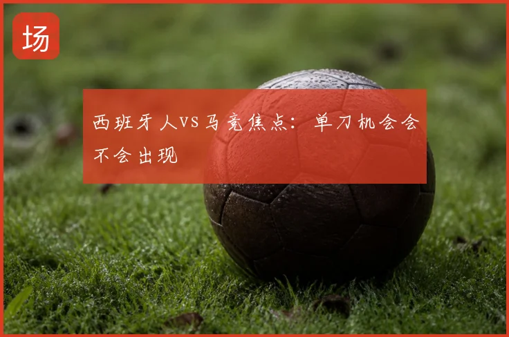 西班牙人vs马竞焦点:单刀机会会不会出现