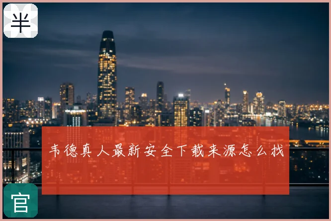 韦德真人最新安全下载来源怎么找