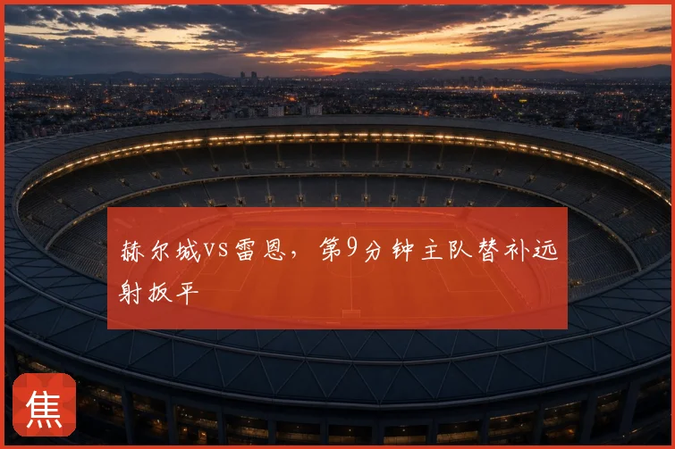 赫尔城vs雷恩,第9分钟主队替补远射扳平