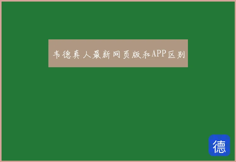 韦德真人最新网页版和APP区别