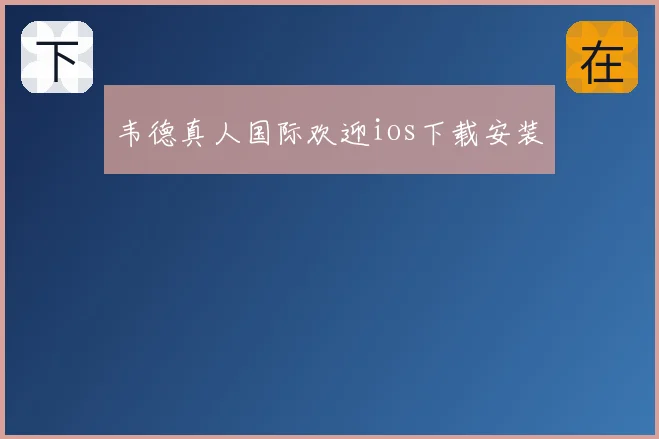 韦德真人国际欢迎ios下载安装