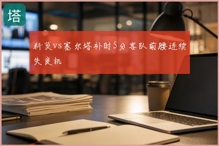 科莫vs塞尔塔补时5分客队前腰连续失良机