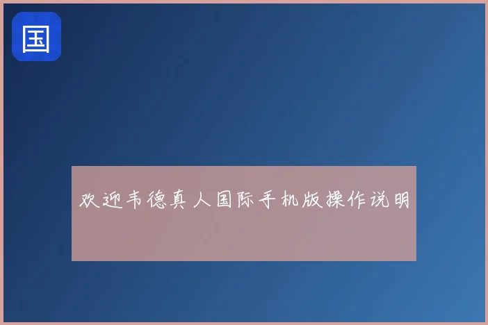 欢迎韦德真人国际手机版操作说明
