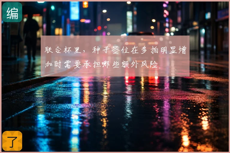 联合杯里,种子签位在多拍明显增加时需要承担哪些额外风险