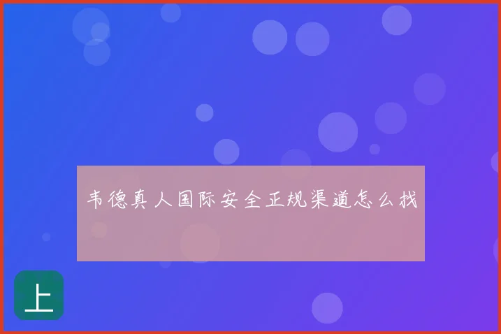 韦德真人国际安全正规渠道怎么找